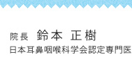 院長　鈴本 正樹 日本耳鼻咽喉科学会認定専門医